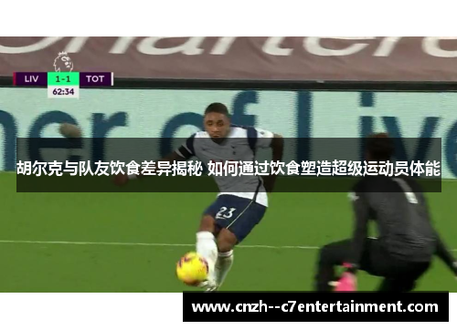 胡尔克与队友饮食差异揭秘 如何通过饮食塑造超级运动员体能