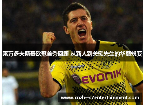 莱万多夫斯基欧冠首秀回顾 从新人到关键先生的华丽蜕变 莱万多夫斯基欧冠首秀回顾 从新人到关键先生的华丽蜕变