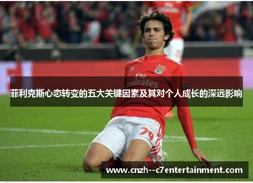 菲利克斯心态转变的五大关键因素及其对个人成长的深远影响