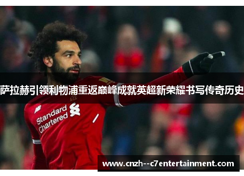 萨拉赫引领利物浦重返巅峰成就英超新荣耀书写传奇历史