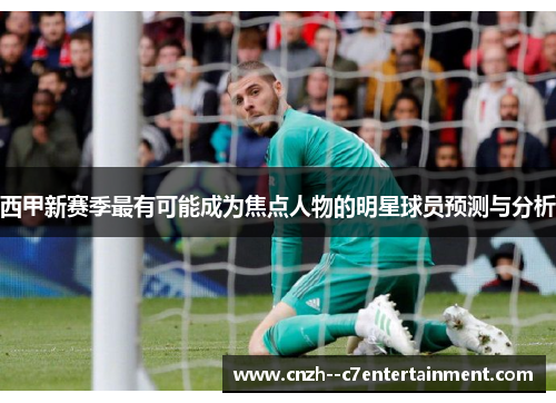 西甲新赛季最有可能成为焦点人物的明星球员预测与分析