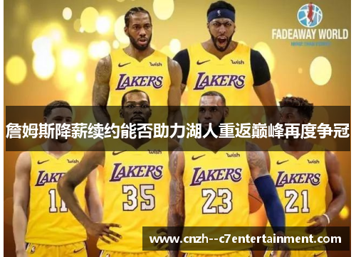 詹姆斯降薪续约能否助力湖人重返巅峰再度争冠 詹姆斯降薪续约能否助力湖人重返巅峰再度争冠
