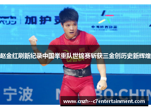 赵金红刷新纪录中国举重队世锦赛斩获三金创历史新辉煌
