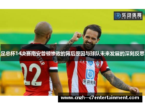 足总杯14决赛南安普顿惨败的背后原因与球队未来发展的深刻反思 足总杯14决赛南安普顿惨败的背后原因与球队未来发展的深刻反思