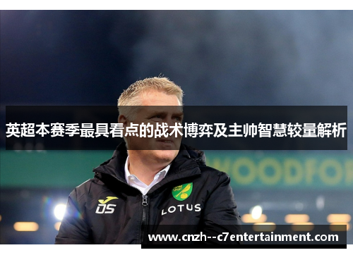 英超本赛季最具看点的战术博弈及主帅智慧较量解析 英超本赛季最具看点的战术博弈及主帅智慧较量解析
