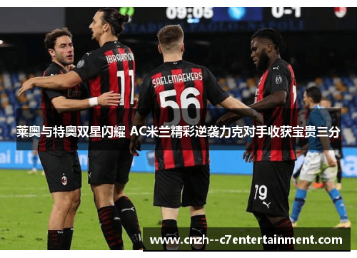 莱奥与特奥双星闪耀 AC米兰精彩逆袭力克对手收获宝贵三分 莱奥与特奥双星闪耀 AC米兰精彩逆袭力克对手收获宝贵三分