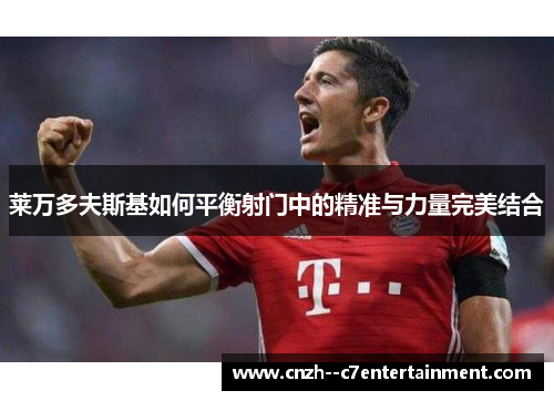 莱万多夫斯基如何平衡射门中的精准与力量完美结合 莱万多夫斯基如何平衡射门中的精准与力量完美结合