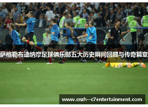 萨格勒布迪纳摩足球俱乐部五大历史瞬间回顾与传奇篇章