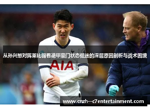 从孙兴慜对阵莱比锡看德甲豪门状态低迷的深层原因剖析与战术困境 从孙兴慜对阵莱比锡看德甲豪门状态低迷的深层原因剖析与战术困境