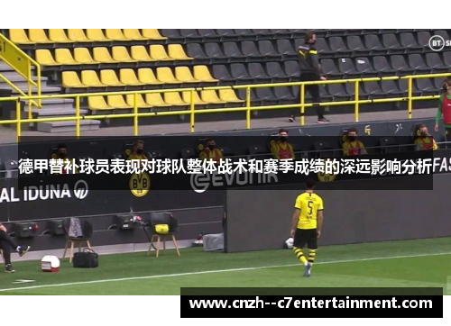 德甲替补球员表现对球队整体战术和赛季成绩的深远影响分析