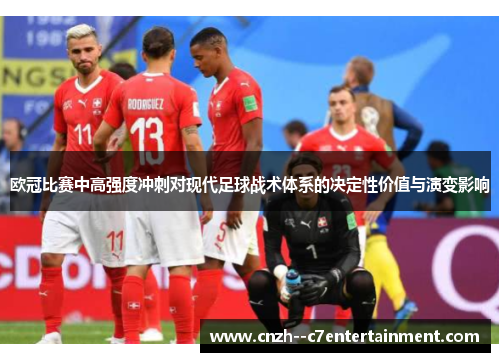 欧冠比赛中高强度冲刺对现代足球战术体系的决定性价值与演变影响 欧冠比赛中高强度冲刺对现代足球战术体系的决定性价值与演变影响