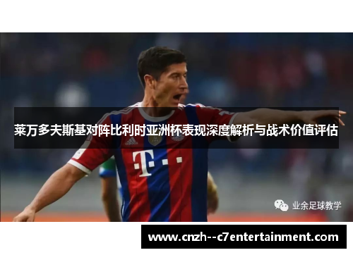 莱万多夫斯基对阵比利时亚洲杯表现深度解析与战术价值评估 莱万多夫斯基对阵比利时亚洲杯表现深度解析与战术价值评估