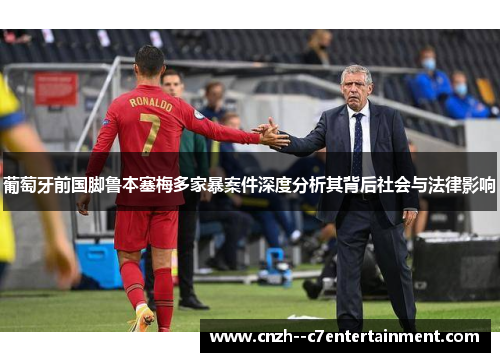 葡萄牙前国脚鲁本塞梅多家暴案件深度分析其背后社会与法律影响