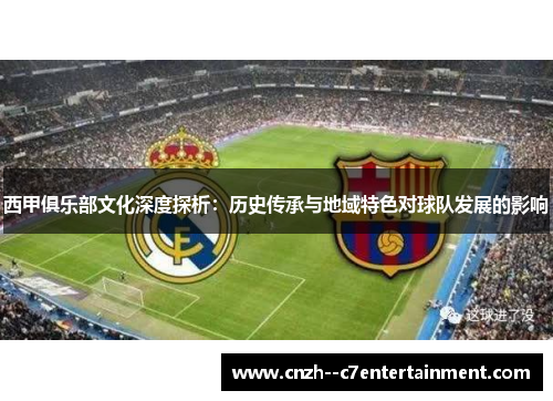 西甲俱乐部文化深度探析：历史传承与地域特色对球队发展的影响