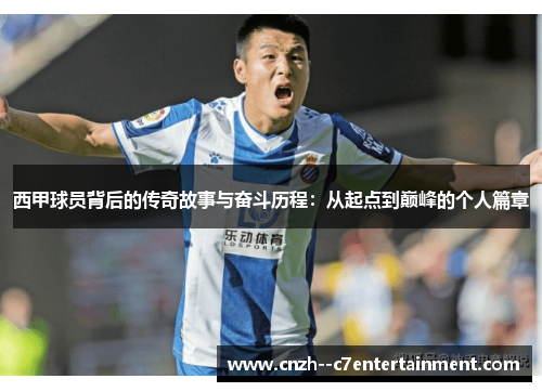 西甲球员背后的传奇故事与奋斗历程：从起点到巅峰的个人篇章
