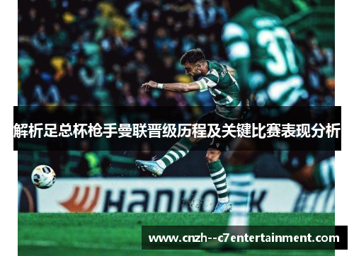 解析足总杯枪手曼联晋级历程及关键比赛表现分析