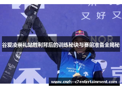 谷爱凌崇礼站胜利背后的训练秘诀与赛前准备全揭秘 谷爱凌崇礼站胜利背后的训练秘诀与赛前准备全揭秘