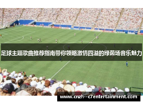 足球主题歌曲推荐指南带你领略激情四溢的绿茵场音乐魅力 足球主题歌曲推荐指南带你领略激情四溢的绿茵场音乐魅力