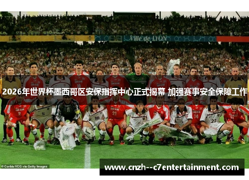 2026年世界杯墨西哥区安保指挥中心正式揭幕 加强赛事安全保障工作