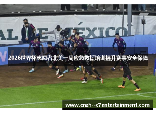 2026世界杯志愿者北美一周应急救援培训提升赛事安全保障