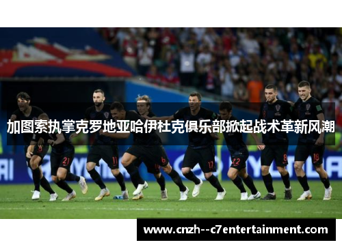 加图索执掌克罗地亚哈伊杜克俱乐部掀起战术革新风潮