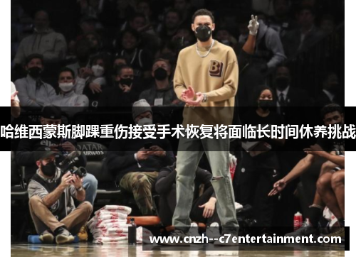 哈维西蒙斯脚踝重伤接受手术恢复将面临长时间休养挑战 哈维西蒙斯脚踝重伤接受手术恢复将面临长时间休养挑战