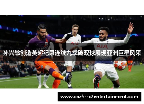 孙兴慜创造英超纪录连续九季破双球展现亚洲巨星风采