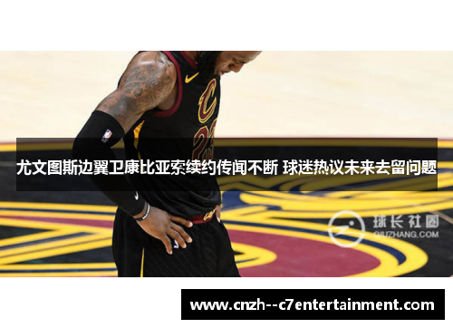 尤文图斯边翼卫康比亚索续约传闻不断 球迷热议未来去留问题