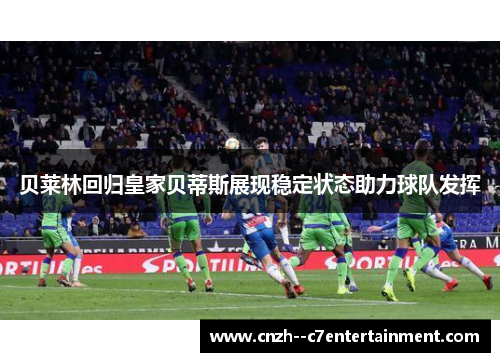 贝莱林回归皇家贝蒂斯展现稳定状态助力球队发挥