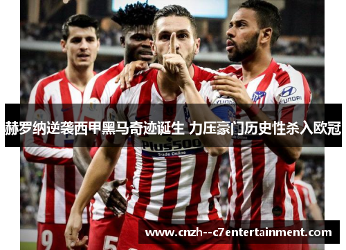 赫罗纳逆袭西甲黑马奇迹诞生 力压豪门历史性杀入欧冠 赫罗纳逆袭西甲黑马奇迹诞生 力压豪门历史性杀入欧冠