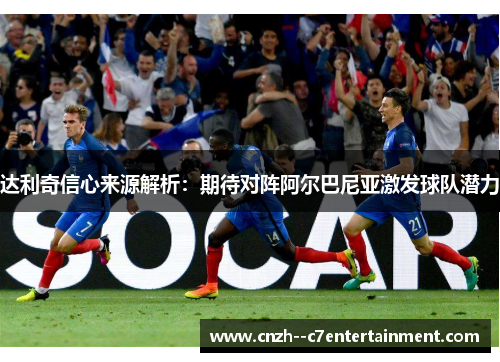 达利奇信心来源解析：期待对阵阿尔巴尼亚激发球队潜力