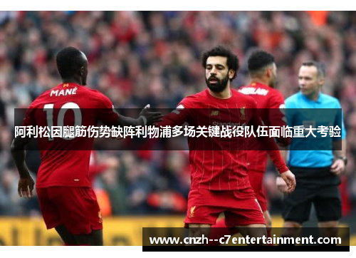 阿利松因腿筋伤势缺阵利物浦多场关键战役队伍面临重大考验