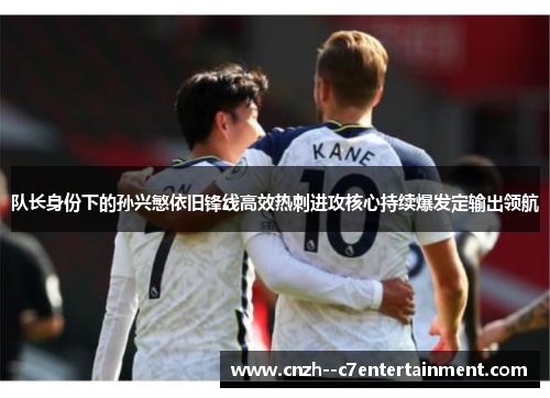 队长身份下的孙兴慜依旧锋线高效热刺进攻核心持续爆发定输出领航