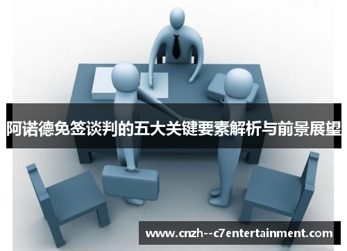 阿诺德免签谈判的五大关键要素解析与前景展望