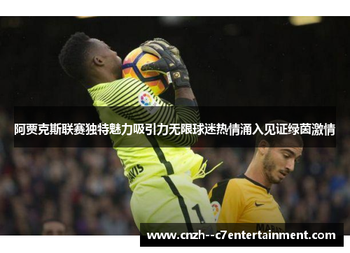 阿贾克斯联赛独特魅力吸引力无限球迷热情涌入见证绿茵激情