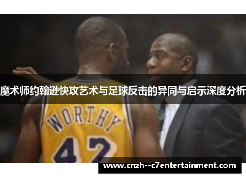 魔术师约翰逊快攻艺术与足球反击的异同与启示深度分析