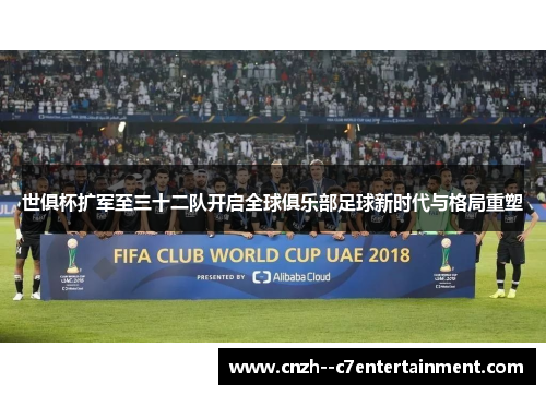 世俱杯扩军至三十二队开启全球俱乐部足球新时代与格局重塑