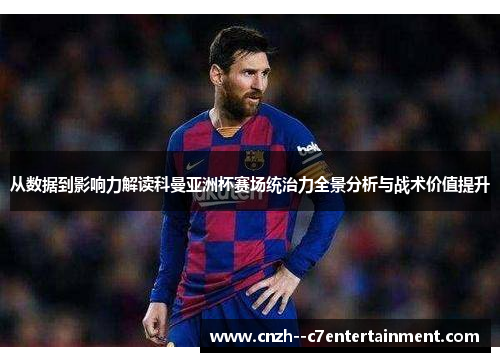 从数据到影响力解读科曼亚洲杯赛场统治力全景分析与战术价值提升