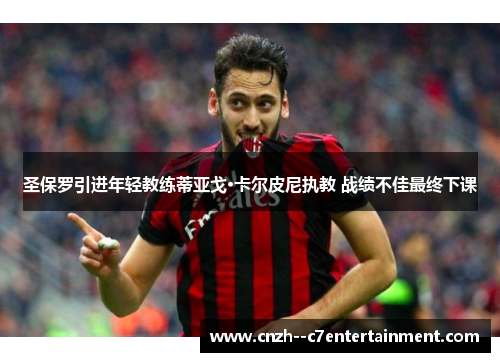 圣保罗引进年轻教练蒂亚戈·卡尔皮尼执教 战绩不佳最终下课
