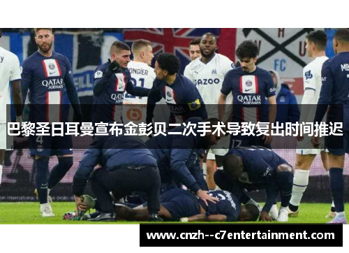 巴黎圣日耳曼宣布金彭贝二次手术导致复出时间推迟 巴黎圣日耳曼宣布金彭贝二次手术导致复出时间推迟