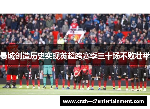 曼城创造历史实现英超跨赛季三十场不败壮举