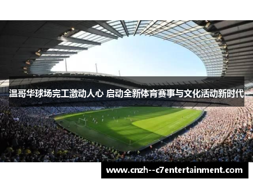 温哥华球场完工激动人心 启动全新体育赛事与文化活动新时代 温哥华球场完工激动人心 启动全新体育赛事与文化活动新时代