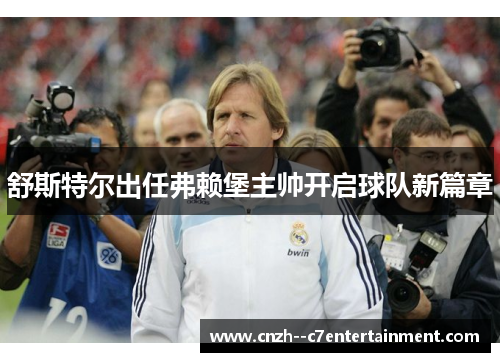 舒斯特尔出任弗赖堡主帅开启球队新篇章