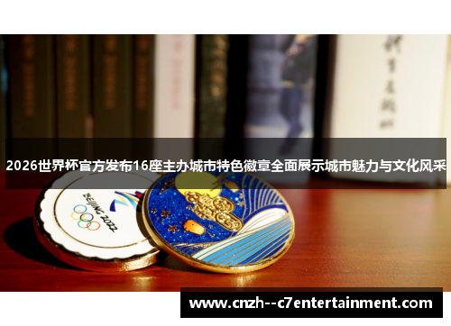 2026世界杯官方发布16座主办城市特色徽章全面展示城市魅力与文化风采