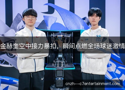 金赫奎空中接力暴扣，瞬间点燃全场球迷激情