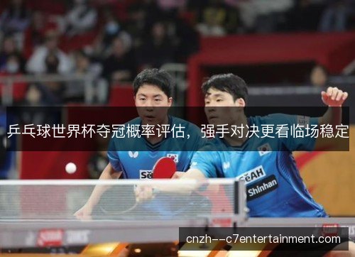 乒乓球世界杯夺冠概率评估，强手对决更看临场稳定