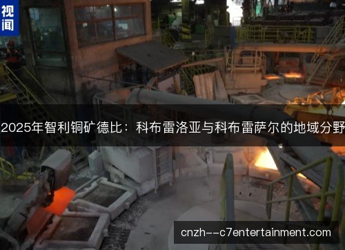 2025年智利铜矿德比：科布雷洛亚与科布雷萨尔的地域分野